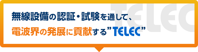 無線設備の認証・試験を通して、電波界の発展に貢献する”TELEC”