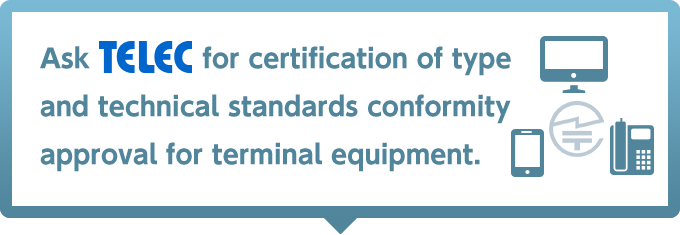 Ask TELEC for certification of type and technical standards conformity approval for terminal equipment.