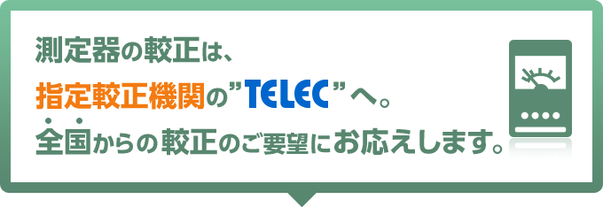 測定器の較正は、指定較正機関の”TELEC”へ。全国からの較正のご要望にお応えします。