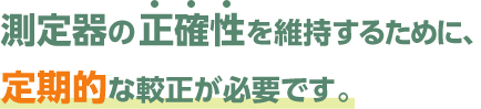 測定器の正確性を維持するために、定期的な較正が必要です。