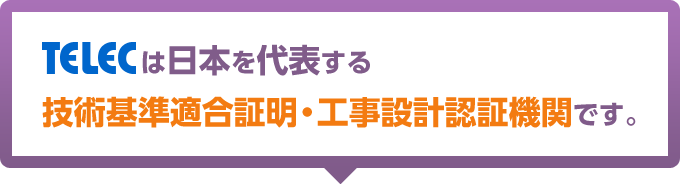 TELECは日本を代表する技術基準適合証明・工事設計認証機関です。