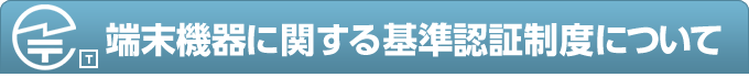 端末機器に関する基準認証制度について